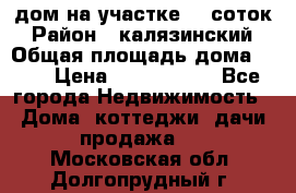 дом на участке 30 соток › Район ­ калязинский › Общая площадь дома ­ 73 › Цена ­ 1 600 000 - Все города Недвижимость » Дома, коттеджи, дачи продажа   . Московская обл.,Долгопрудный г.